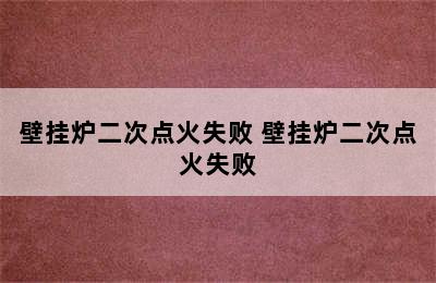 壁挂炉二次点火失败 壁挂炉二次点火失败